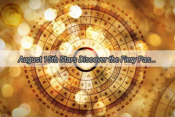 August 15th Stars Discover the Fiery Passion and Analytical Mind of Your Zodiac Sign